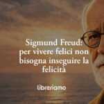 Freud insegna che per vivere felici non bisogna inseguire la felicità