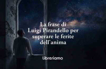 La frase di Luigi Pirandello che insegna come superare le ferite dell'anima