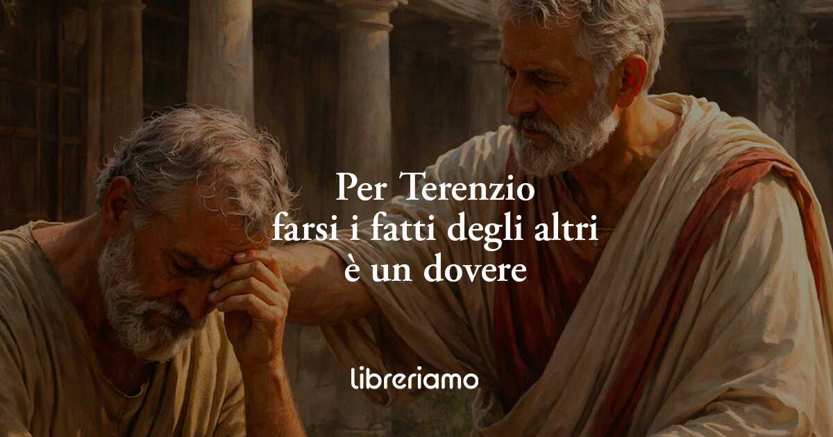 La frase di Terenzio che svela quando "farsi i fatti degli altri" è un dovere