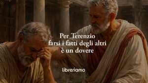 La frase di Terenzio che svela quando "farsi i fatti degli altri" è un dovere