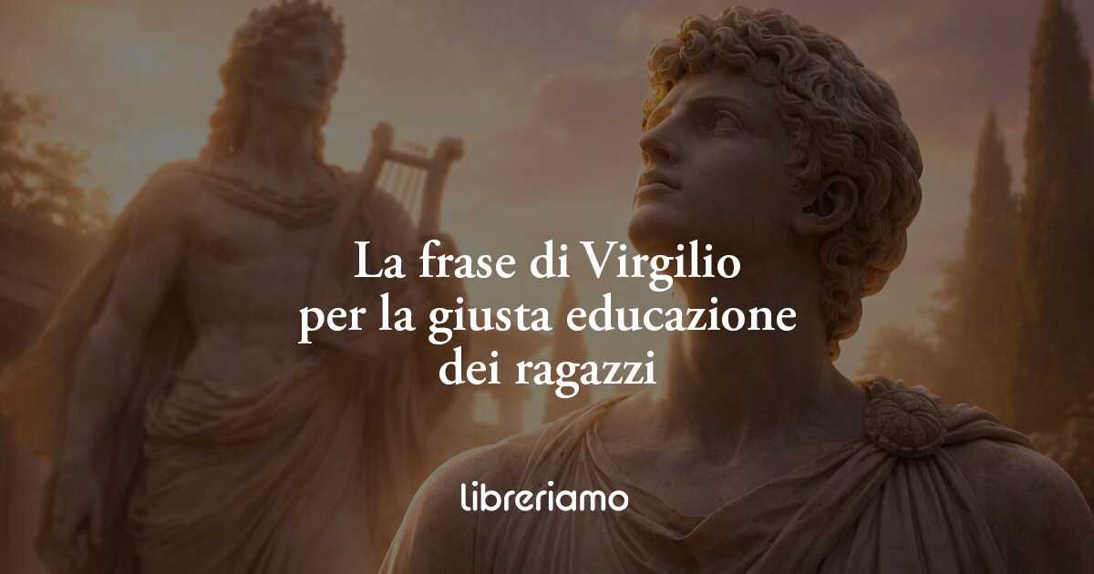 La frase di Virgilio che genitori e insegnanti dovrebbero dire ai ragazzi