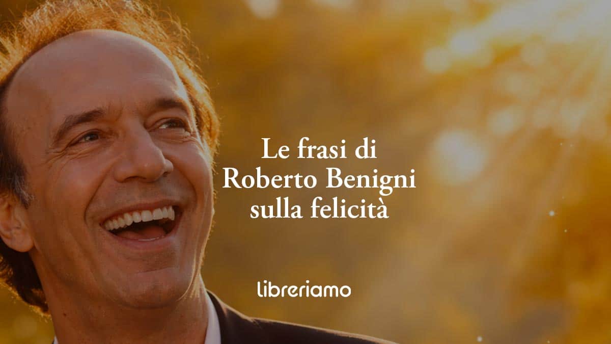Le 6 frasi di Roberto Benigni sulla felicità che svelano tutta la bellezza della vita