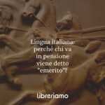 Lingua italiana: perché chi va in pensione viene detto "emerito"?