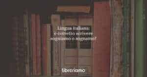 Lingua italiana: è corretto scrivere sogniamo o sognamo?