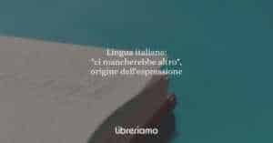 Lingua italiana: "ci mancherebbe altro", origine dell'espressione