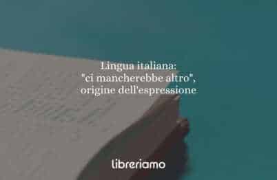 Lingua italiana: "ci mancherebbe altro", origine dell'espressione