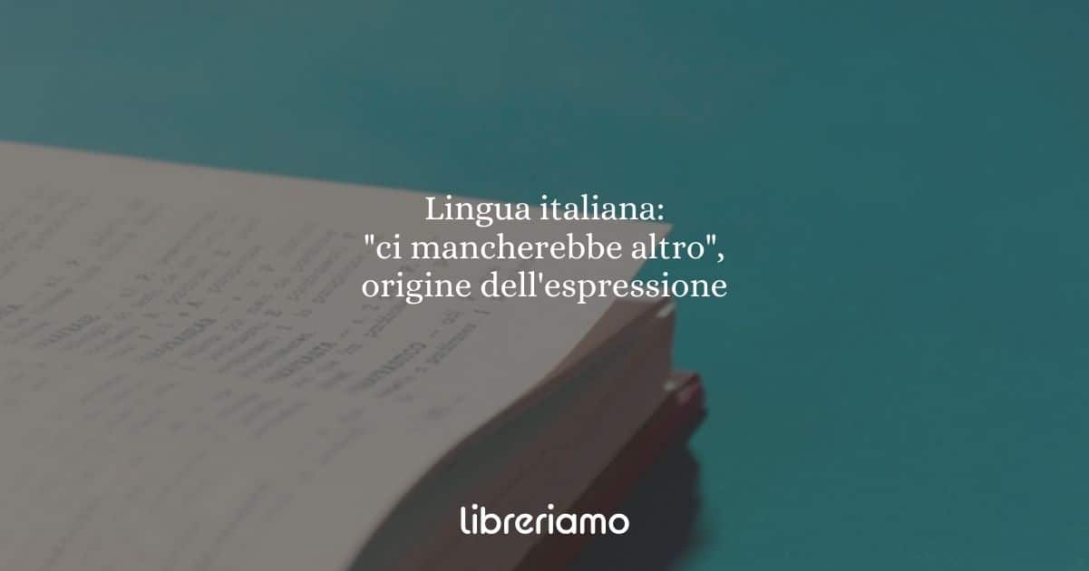 Lingua italiana: "ci mancherebbe altro", origine dell'espressione