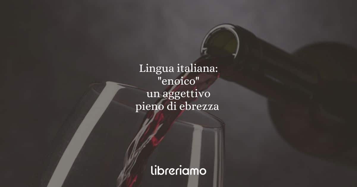 Lingua italiana: "enoico" un aggettivo pieno di ebrezza