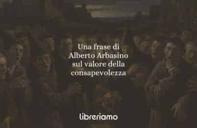 Una frase di Alberto Arbasino sul valore della consapevolezza