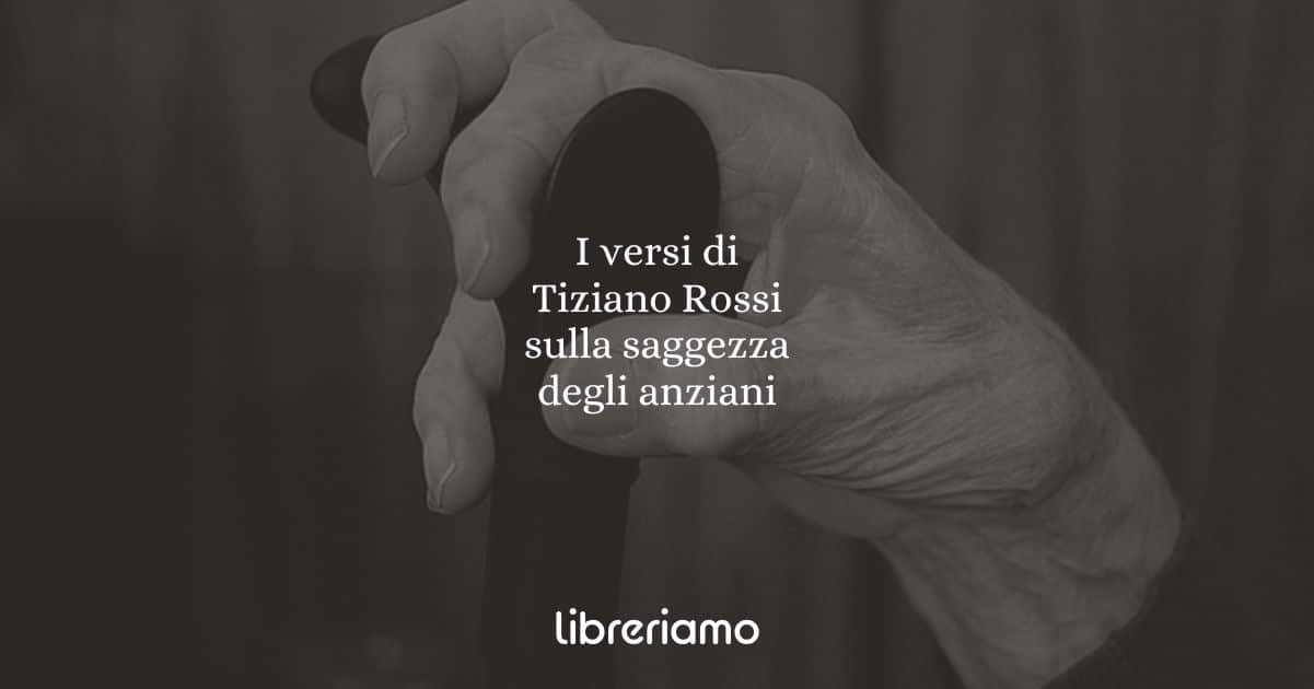 I versi di Tiziano Rossi sulla saggezza degli anziani