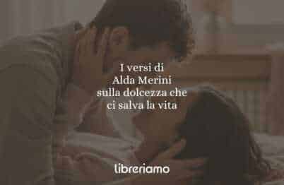 I versi di Alda Merini sulla dolcezza che ci salva la vita