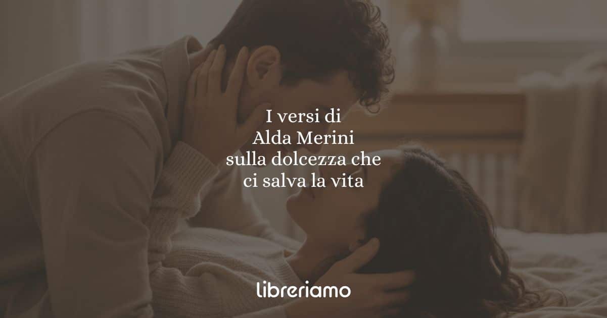 I versi di Alda Merini sulla dolcezza che ci salva la vita 1 I versi di Alda Merini sulla dolcezza che ci salva la vita
