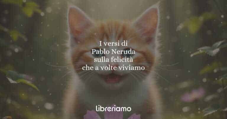 I versi di Pablo Neruda sulla felicità che a volte viviamo