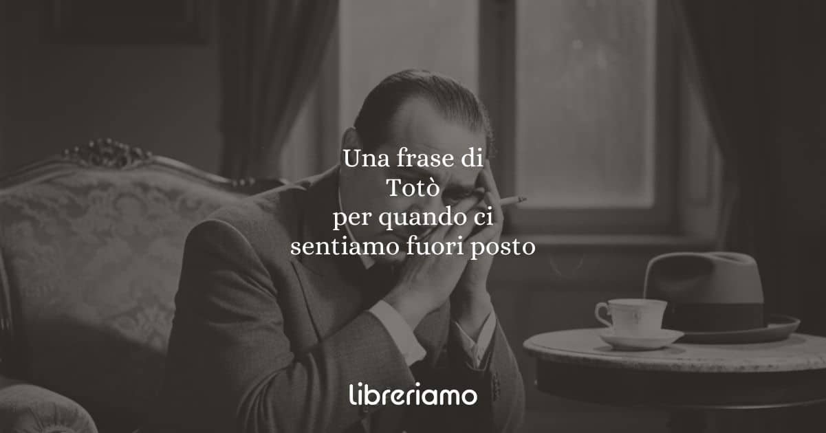 Una frase di Totò per quando ci sentiamo fuori posto