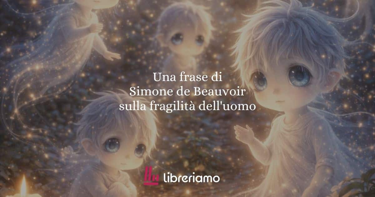 Una frase di Simone de Beauvoir sulla fragilità dell'uomo