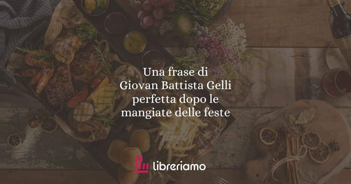 Una frase di Giovan Battista Gelli perfetta dopo le mangiate delle feste