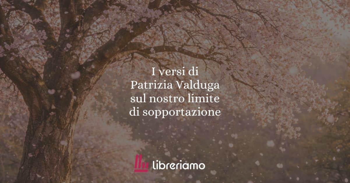 I versi di Patrizia Valduga sul nostro limite di sopportazione