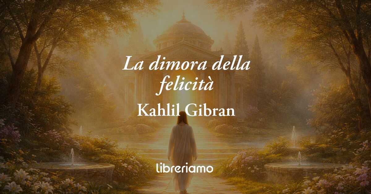 La dimora della felicità di Kahlil Gibran: poesia sul vero valore della gioia