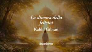 La dimora della felicità di Kahlil Gibran: poesia sul vero valore della gioia