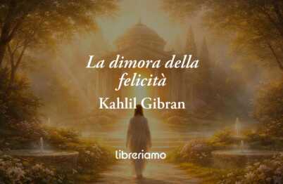 La dimora della felicità di Kahlil Gibran: poesia sul vero valore della gioia