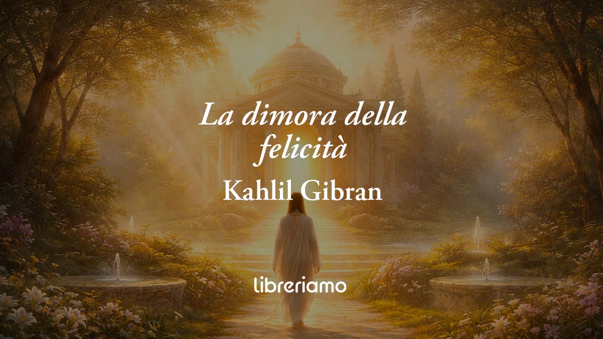 La dimora della felicità di Kahlil Gibran: poesia sul vero valore della gioia