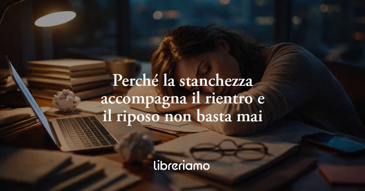 Perché la stanchezza accompagna il rientro e il riposo non basta mai 1 Perché la stanchezza accompagna il rientro e il riposo non basta mai