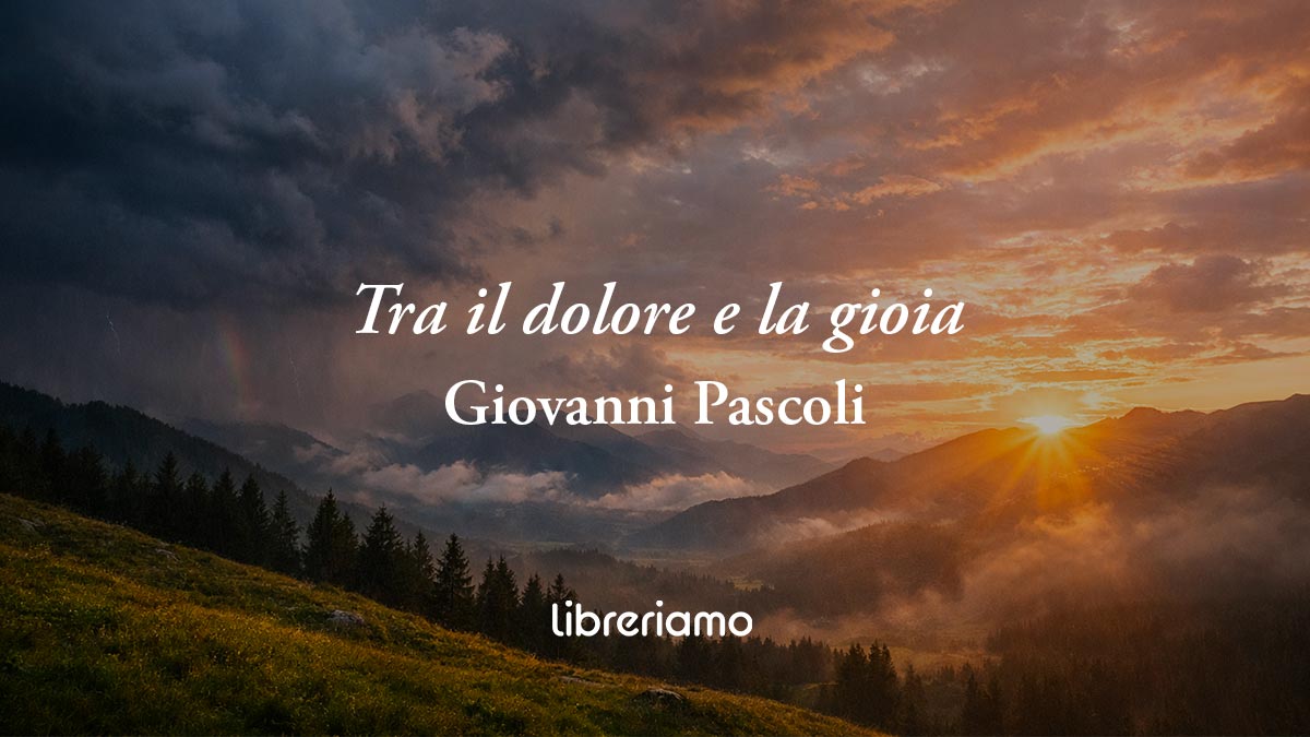 Tra il dolore e la gioia di Giovani Pascoli: la felicità è un sogno che dura solo un istante
