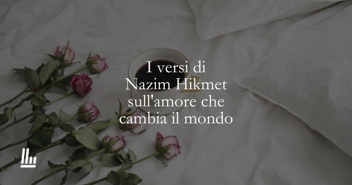 I versi di Nazim Hikmet sull'amore che cambia il mondo 1 I versi di Nazim Hikmet sull’amore che cambia il mondo