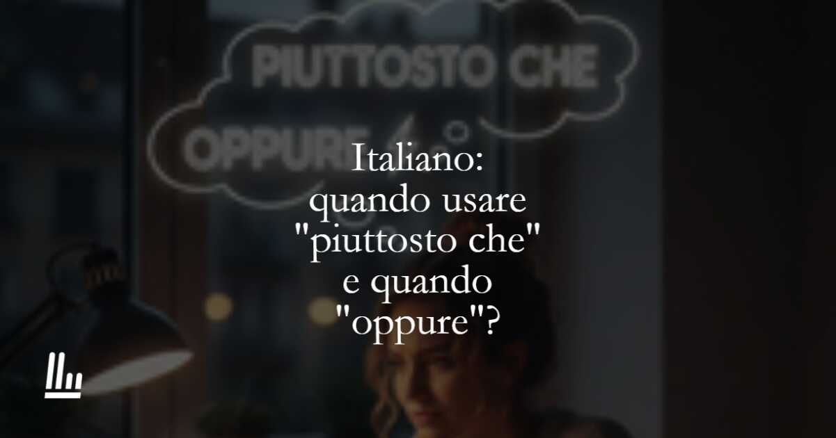 Italiano quando usare piuttosto che e quando oppure
