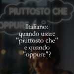 Italiano quando usare piuttosto che e quando oppure