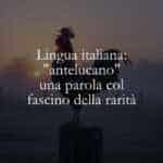 Lingua italiana antelucano una parola col fascino della rarità