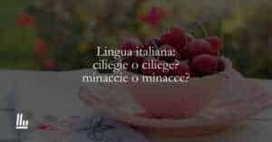 Lingua italiana ciliegie o ciliege minaccie o minacce