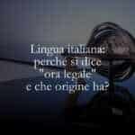 Lingua italiana perché si dice ora legale e che origine ha