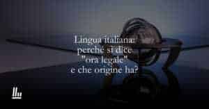 Lingua italiana perché si dice ora legale e che origine ha