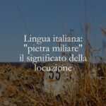 Lingua italiana pietra miliare, il significato della locuzione