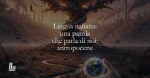 Lingua italiana una parola che parla di noi antropocene