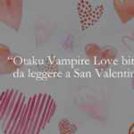 Otaku Vampire’s Love Bite: il manga da leggere a San Valentino