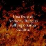 Una frase di Anthony Burgess sull'importanza dell'arte