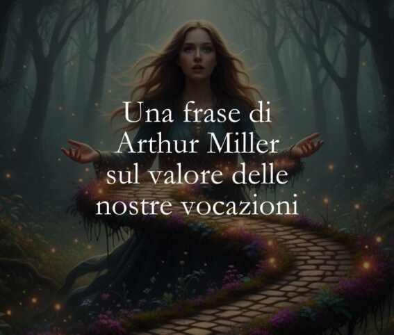 Una frase di Arthur Miller sul valore delle nostre vocazioni