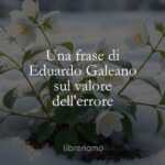 Una frase di Eduardo Galeano sul valore dell'errore