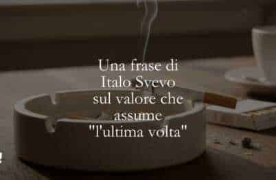 Una frase di Italo Svevo sul valore che assume l'ultima volta