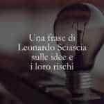 Una frase di Leonardo Sciascia sulle idee e i loro rischi