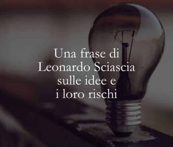 Una frase di Leonardo Sciascia sulle idee e i loro rischi