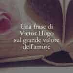 Una frase di Victor Hugo sul grande valore dell'amore