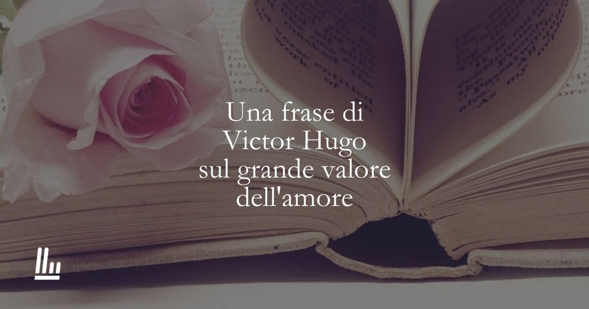 Una frase di Victor Hugo sul grande valore dell'amore 1 Una frase di Victor Hugo sul grande valore dell'amore