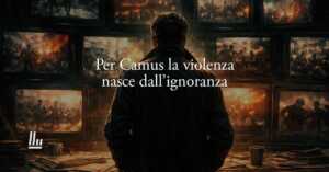 Albert Camus svela come la violenza nasce dall'ignoranza