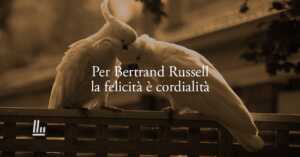 Bertrand Russell insegna che la vera felicità nasce dall'essere cordiali con gli altri