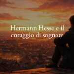 Hermann Hesse e il coraggio di osare senza rinunciare ai propri sogni