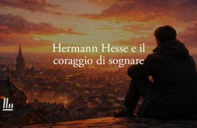 Hermann Hesse e il coraggio di osare senza rinunciare ai propri sogni