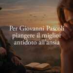 Giovanni Pascoli Svela Perché Piangere Può Essere Il Miglior Antidoto All’ansia 14 Giovanni Pascoli svela perché piangere può essere il miglior antidoto all’ansia